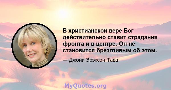 В христианской вере Бог действительно ставит страдания фронта и в центре. Он не становится брезгливым об этом.