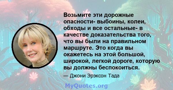 Возьмите эти дорожные опасности- выбоины, колеи, обходы и все остальные- в качестве доказательства того, что вы были на правильном маршруте. Это когда вы окажетесь на этой большой, широкой, легкой дороге, которую вы