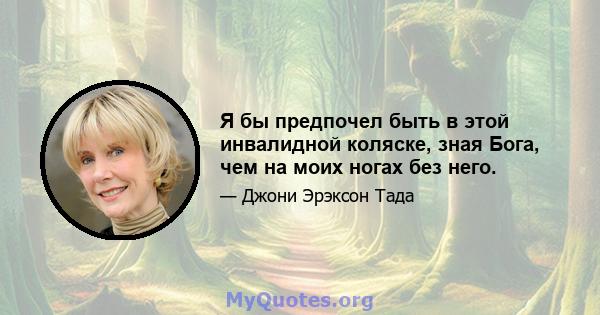 Я бы предпочел быть в этой инвалидной коляске, зная Бога, чем на моих ногах без него.