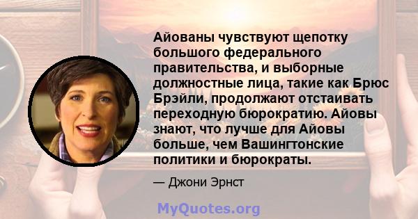 Айованы чувствуют щепотку большого федерального правительства, и выборные должностные лица, такие как Брюс Брэйли, продолжают отстаивать переходную бюрократию. Айовы знают, что лучше для Айовы больше, чем Вашингтонские