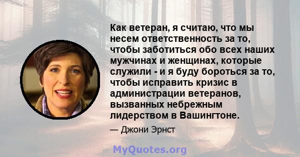 Как ветеран, я считаю, что мы несем ответственность за то, чтобы заботиться обо всех наших мужчинах и женщинах, которые служили - и я буду бороться за то, чтобы исправить кризис в администрации ветеранов, вызванных