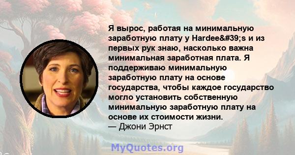 Я вырос, работая на минимальную заработную плату у Hardee's и из первых рук знаю, насколько важна минимальная заработная плата. Я поддерживаю минимальную заработную плату на основе государства, чтобы каждое