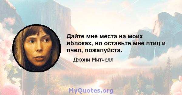 Дайте мне места на моих яблоках, но оставьте мне птиц и пчел, пожалуйста.