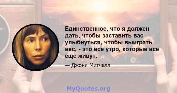 Единственное, что я должен дать, чтобы заставить вас улыбнуться, чтобы выиграть вас, - это все утро, которые все еще живут.