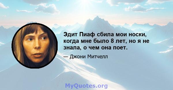 Эдит Пиаф сбила мои носки, когда мне было 8 лет, но я не знала, о чем она поет.