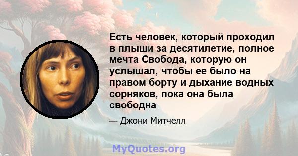 Есть человек, который проходил в плыши за десятилетие, полное мечта Свобода, которую он услышал, чтобы ее было на правом борту и дыхание водных сорняков, пока она была свободна