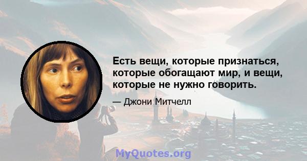 Есть вещи, которые признаться, которые обогащают мир, и вещи, которые не нужно говорить.