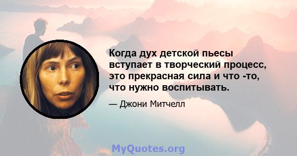 Когда дух детской пьесы вступает в творческий процесс, это прекрасная сила и что -то, что нужно воспитывать.