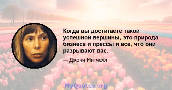 Когда вы достигаете такой успешной вершины, это природа бизнеса и прессы и все, что они разрывают вас.