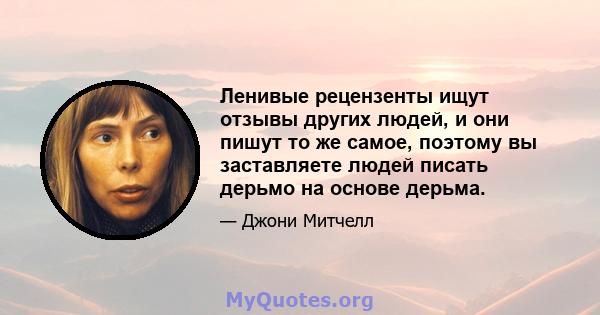 Ленивые рецензенты ищут отзывы других людей, и они пишут то же самое, поэтому вы заставляете людей писать дерьмо на основе дерьма.