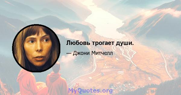 Любовь трогает души.