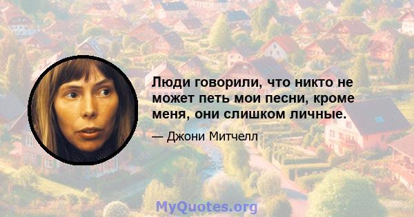 Люди говорили, что никто не может петь мои песни, кроме меня, они слишком личные.