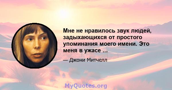 Мне не нравилось звук людей, задыхающихся от простого упоминания моего имени. Это меня в ужасе ...