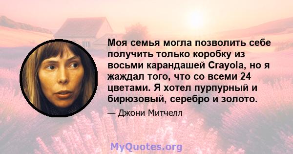 Моя семья могла позволить себе получить только коробку из восьми карандашей Crayola, но я жаждал того, что со всеми 24 цветами. Я хотел пурпурный и бирюзовый, серебро и золото.