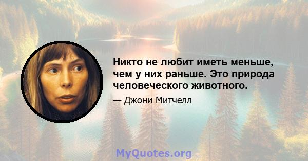 Никто не любит иметь меньше, чем у них раньше. Это природа человеческого животного.