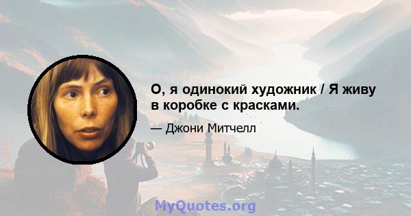 О, я одинокий художник / Я живу в коробке с красками.