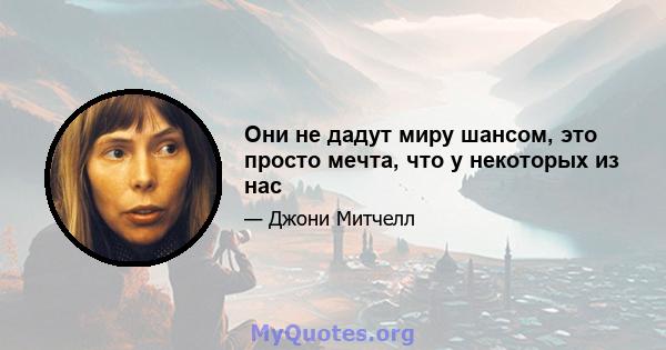 Они не дадут миру шансом, это просто мечта, что у некоторых из нас