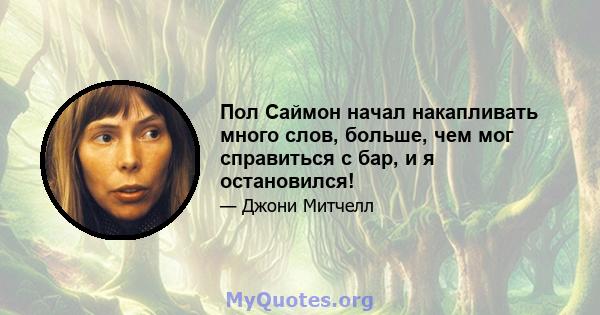 Пол Саймон начал накапливать много слов, больше, чем мог справиться с бар, и я остановился!