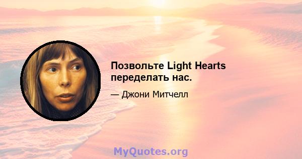 Позвольте Light Hearts переделать нас.