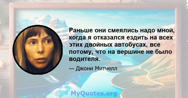 Раньше они смеялись надо мной, когда я отказался ездить на всех этих двойных автобусах, все потому, что на вершине не было водителя.