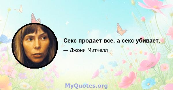 Секс продает все, а секс убивает.