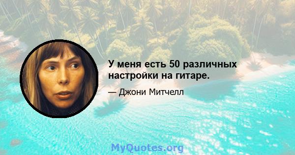 У меня есть 50 различных настройки на гитаре.