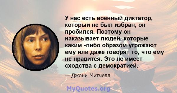 У нас есть военный диктатор, который не был избран, он пробился. Поэтому он наказывает людей, которые каким -либо образом угрожают ему или даже говорят то, что ему не нравится. Это не имеет сходства с демократией.