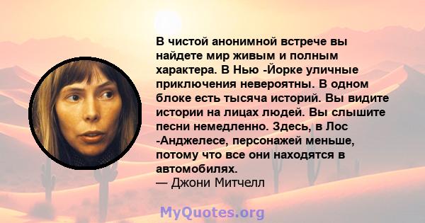 В чистой анонимной встрече вы найдете мир живым и полным характера. В Нью -Йорке уличные приключения невероятны. В одном блоке есть тысяча историй. Вы видите истории на лицах людей. Вы слышите песни немедленно. Здесь, в 