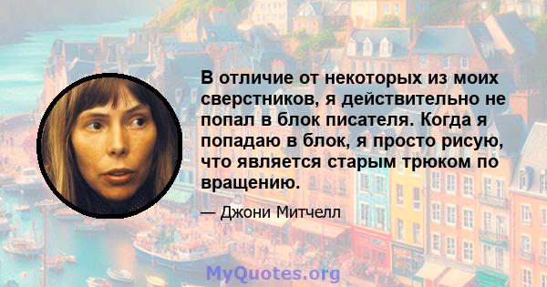 В отличие от некоторых из моих сверстников, я действительно не попал в блок писателя. Когда я попадаю в блок, я просто рисую, что является старым трюком по вращению.