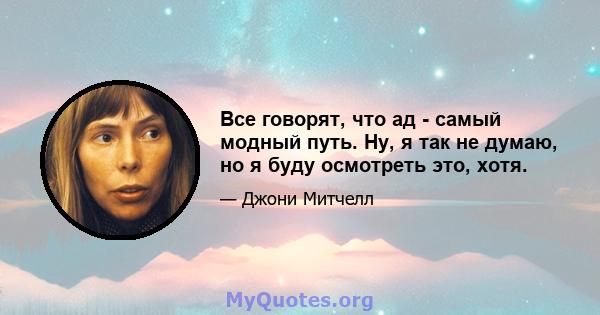 Все говорят, что ад - самый модный путь. Ну, я так не думаю, но я буду осмотреть это, хотя.