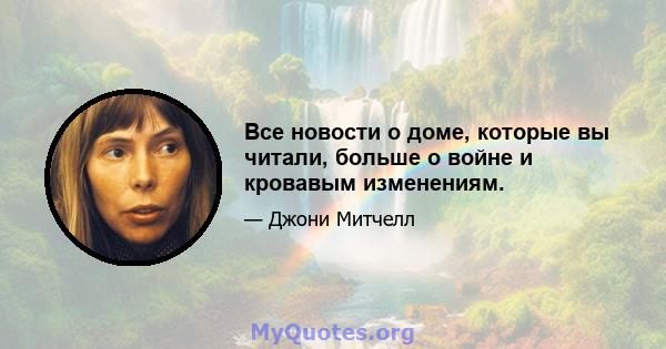 Все новости о доме, которые вы читали, больше о войне и кровавым изменениям.