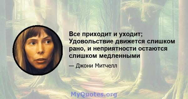 Все приходит и уходит; Удовольствие движется слишком рано, и неприятности остаются слишком медленными