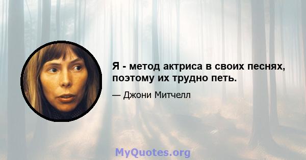 Я - метод актриса в своих песнях, поэтому их трудно петь.