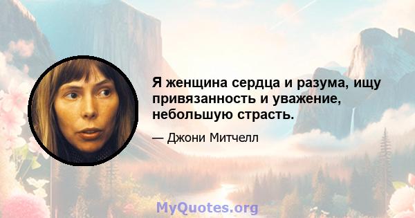 Я женщина сердца и разума, ищу привязанность и уважение, небольшую страсть.