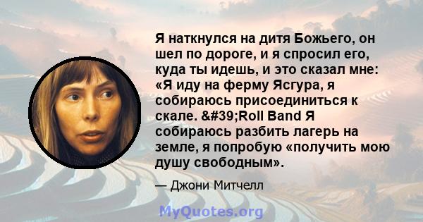 Я наткнулся на дитя Божьего, он шел по дороге, и я спросил его, куда ты идешь, и это сказал мне: «Я иду на ферму Ясгура, я собираюсь присоединиться к скале. 'Roll Band Я собираюсь разбить лагерь на земле, я попробую 