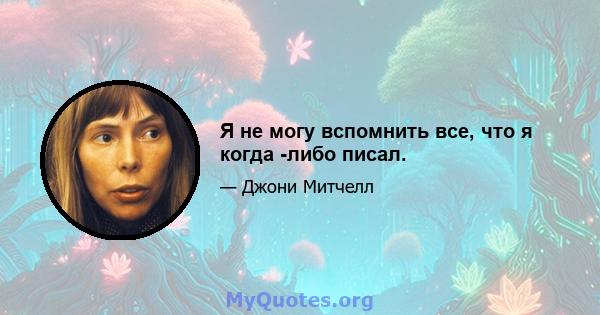 Я не могу вспомнить все, что я когда -либо писал.