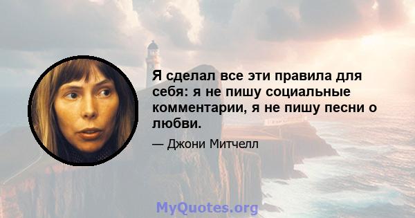 Я сделал все эти правила для себя: я не пишу социальные комментарии, я не пишу песни о любви.