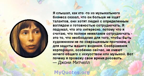 Я слышал, как кто -то из музыкального бизнеса сказал, что он больше не ищет талантов, они хотят людей с определенным взглядом и готовностью сотрудничать. Я подумал, что это интересно, потому что я считаю, что полное