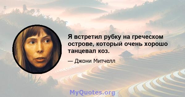 Я встретил рубку на греческом острове, который очень хорошо танцевал коз.