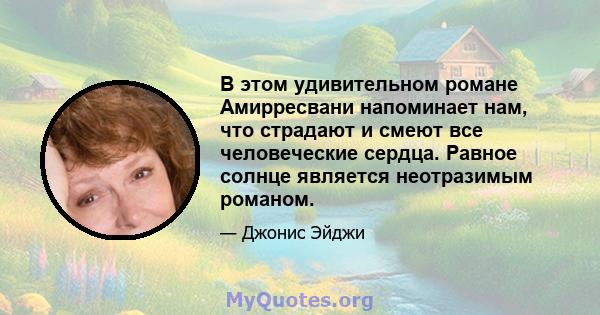 В этом удивительном романе Амирресвани напоминает нам, что страдают и смеют все человеческие сердца. Равное солнце является неотразимым романом.