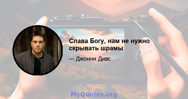 Слава Богу, нам не нужно скрывать шрамы