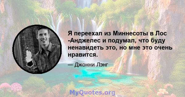 Я переехал из Миннесоты в Лос -Анджелес и подумал, что буду ненавидеть это, но мне это очень нравится.