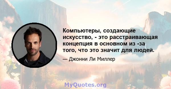 Компьютеры, создающие искусство, - это расстраивающая концепция в основном из -за того, что это значит для людей.