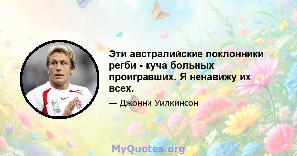 Эти австралийские поклонники регби - куча больных проигравших. Я ненавижу их всех.