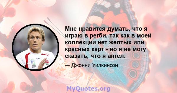 Мне нравится думать, что я играю в регби, так как в моей коллекции нет желтых или красных карт - но я не могу сказать, что я ангел.