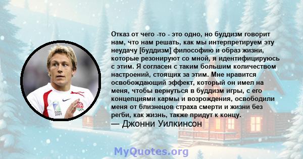 Отказ от чего -то - это одно, но буддизм говорит нам, что нам решать, как мы интерпретируем эту неудачу [буддизм] философию и образ жизни, которые резонируют со мной, я идентифицируюсь с этим. Я согласен с таким большим 