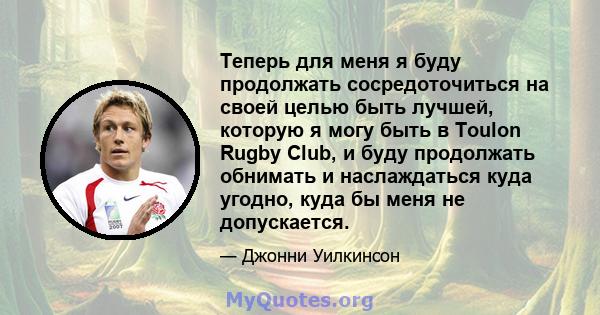 Теперь для меня я буду продолжать сосредоточиться на своей целью быть лучшей, которую я могу быть в Toulon Rugby Club, и буду продолжать обнимать и наслаждаться куда угодно, куда бы меня не допускается.