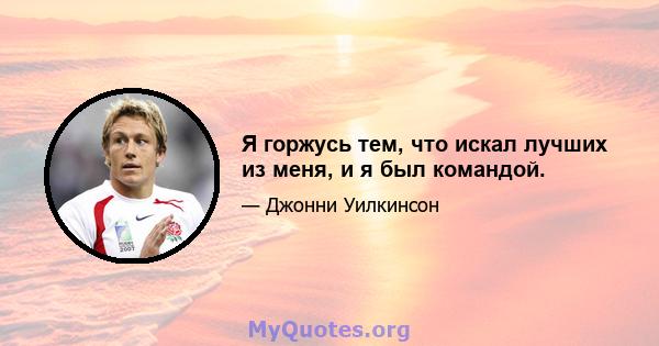 Я горжусь тем, что искал лучших из меня, и я был командой.