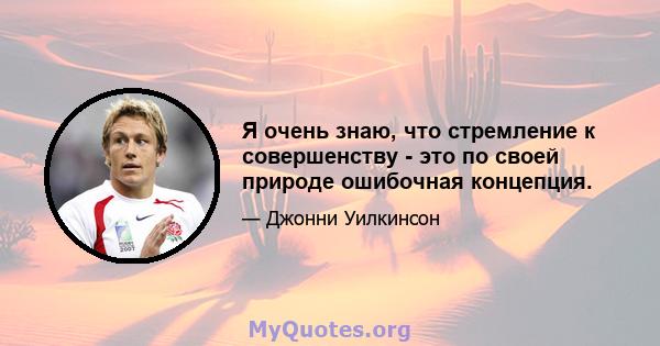 Я очень знаю, что стремление к совершенству - это по своей природе ошибочная концепция.