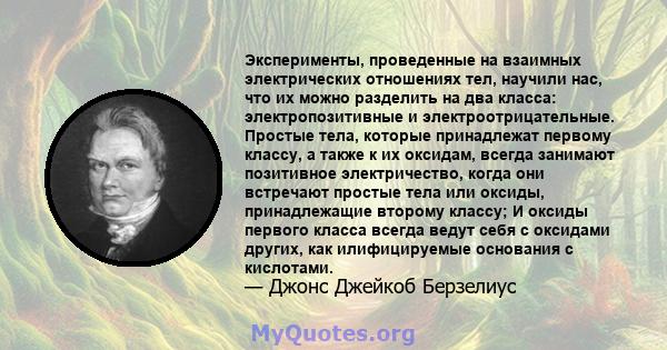 Эксперименты, проведенные на взаимных электрических отношениях тел, научили нас, что их можно разделить на два класса: электропозитивные и электроотрицательные. Простые тела, которые принадлежат первому классу, а также